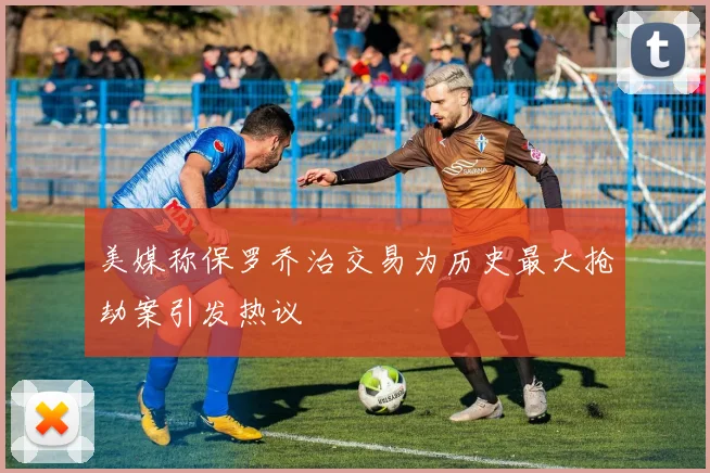 美媒称保罗乔治交易为历史最大抢劫案引发热议