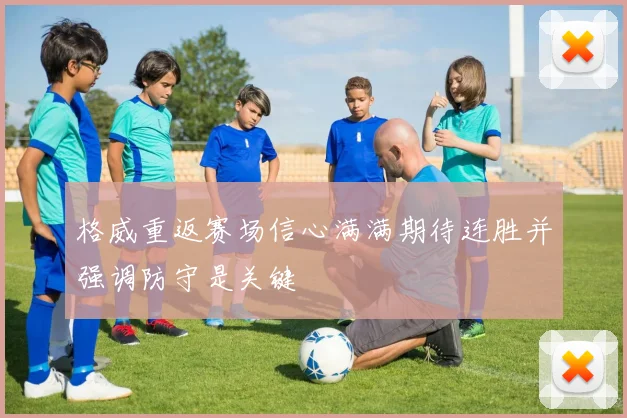 格威重返赛场信心满满期待连胜并强调防守是关键