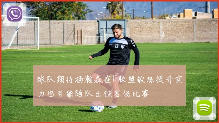 球队期待杨瀚森在G联盟锻炼提升实力也可能随队出征客场比赛