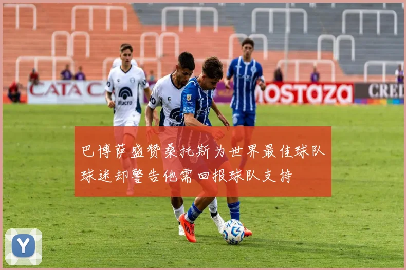 巴博萨盛赞桑托斯为世界最佳球队球迷却警告他需回报球队支持