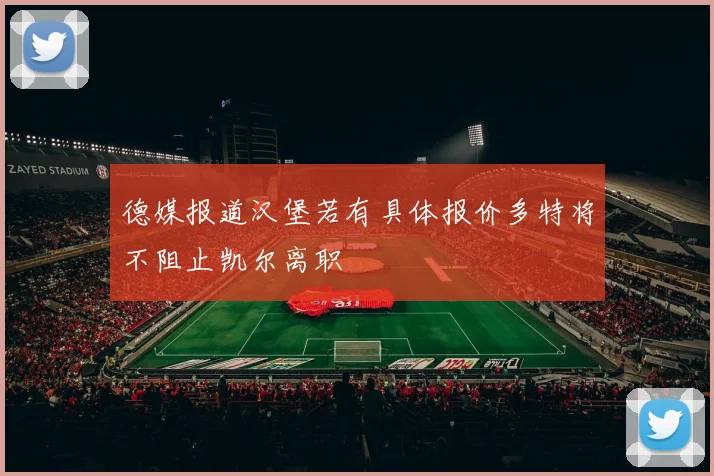 德媒报道汉堡若有具体报价多特将不阻止凯尔离职