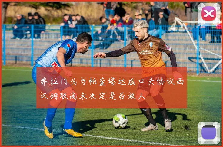 弗拉门戈与帕奎塔达成口头协议西汉姆联尚未决定是否放人