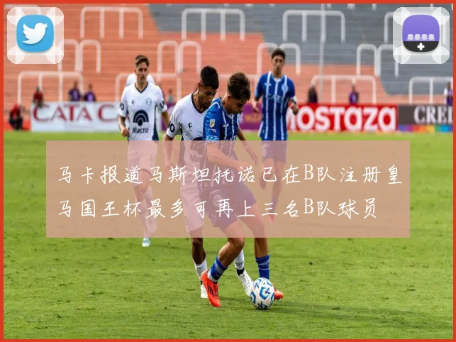 马卡报道马斯坦托诺已在B队注册皇马国王杯最多可再上三名B队球员