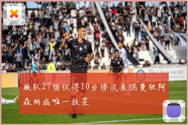 狼队27场仅得10分惨淡表现曼联阿森纳成唯一救星