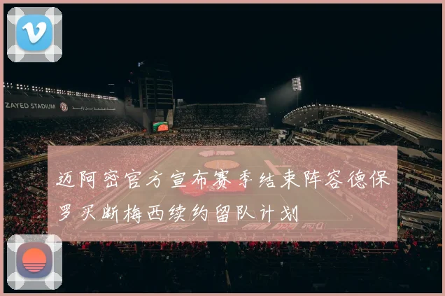 迈阿密官方宣布赛季结束阵容德保罗买断梅西续约留队计划