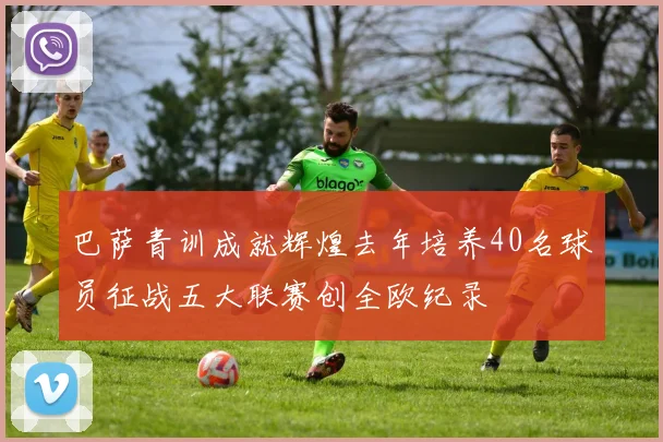 巴萨青训成就辉煌去年培养40名球员征战五大联赛创全欧纪录