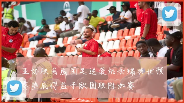 亚协联或成国足逆袭机会瑞典世预赛垫底得益于欧国联附加赛