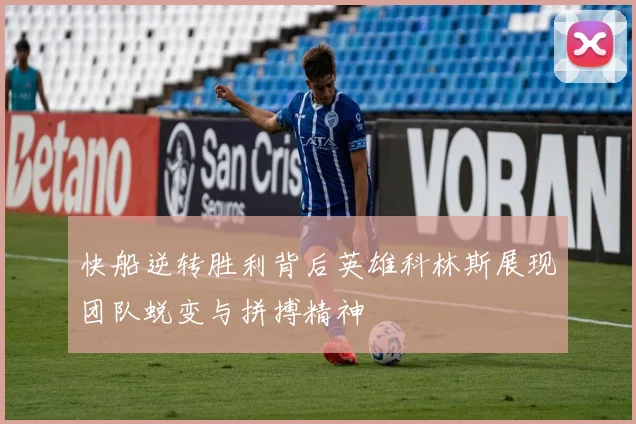快船逆转胜利背后英雄科林斯展现团队蜕变与拼搏精神
