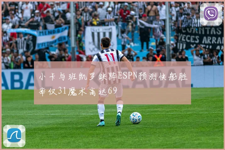 小卡与班凯罗缺阵ESPN预测快船胜率仅31魔术高达69