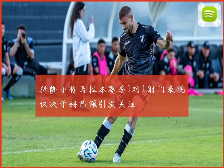 科隆小将马拉本赛季1对1射门表现仅次于姆巴佩引发关注