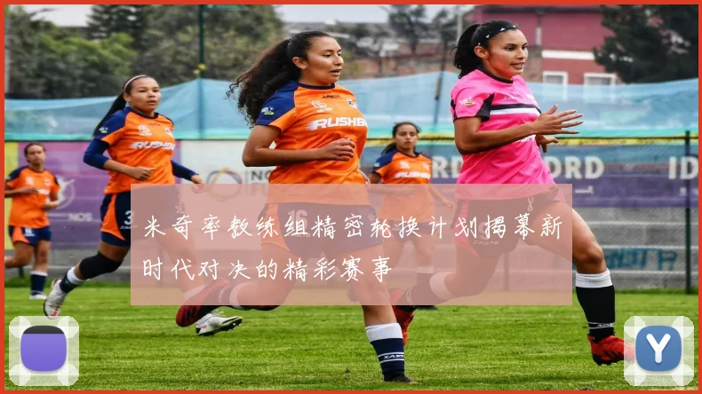 米奇率教练组精密轮换计划揭幕新时代对决的精彩赛事