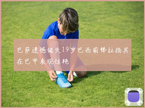 巴萨遗憾错失19岁巴西前锋拉扬其在巴甲表现惊艳